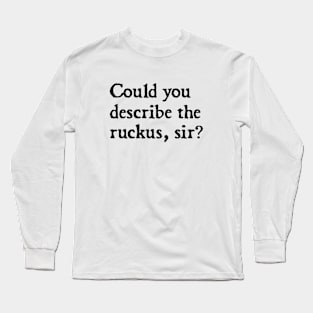 could you describe the ruckus sir? Long Sleeve T-Shirt